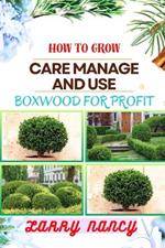 How to Grow Care Manage and Use Boxwood for Profit: One Touch Guide To Cultivating, Nurturing, And Leveraging Boxwood For Agricultural Success