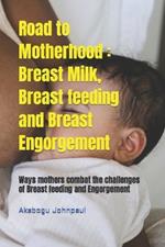 Road to Motherhood: Breast Milk, Breast feeding and Breast Engorgement: Ways mothers combat the challenges of Breast feeding and Engorgement
