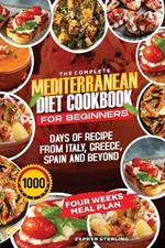 The Complete Mediterranean Cookbok for Beginners.: Discover 1000 Days of Kitchen-Tested, Quick and Delicious Flavorful Delights with Budget-Friendly Recipes, A 4 Weeks Meal Plan Included For a Healthy Lifestyle.