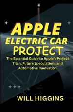 Apple Electric Car Project: The Essential Guide to Apple's Project Titan, Future Speculations and Automotive Innovation