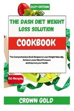 The Dash Diet Weight Loss Solution Cookbook: The Comprehensive Book Recipes to Lose Weight Naturally, Achieve Lower Blood Pressure and Improve your Health