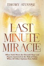 Last Minute Miracle: When Faith Meets the Eleventh Hour and Prayers Answered in the Nick of Time, When All Other Options Have Failed