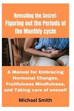 Revealing the Secret: Figuring out the Periods of the Monthly cycle: A Manual for Embracing Hormonal Changes, Fruitfulness Mindfulness, and Taking care of oneself