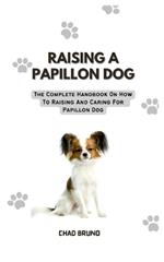 Raising a Papillon Dog: The Complete Handbook On How To Raising And Caring For Papillon Dog