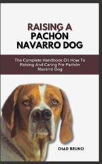 Raising a Pachón Navarro Dog: The Complete Handbook On How To Raising And Caring For Pachón Navarro Dog