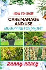 How to Grow Care Manage and Use Mugo Pine for Profit: One Touch Guide To Unlocking The Secrets To Successful Pine Cultivation, Nurturing, And Business Ventures