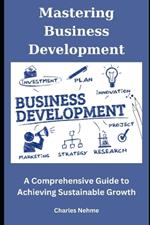 Mastering Business Development: A Comprehensive Guide to Achieving Sustainable Growth