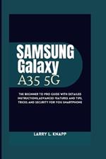 Samsung Galaxy A35 5G USER GUIDE: The Beginner to pro guide with Detailed Instructions, Advanced Features and Tips, tricks and security for you smartphone
