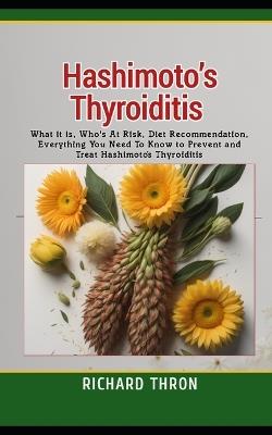 Hashimoto's Thyroiditis: What it is, Who's At Risk, Diet Recommendation, Everything You Need To Know to Prevent and Treat Hashimoto's Thyroiditis - Richard Thron - cover