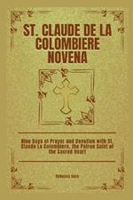 St. Claude De La Colombiere Novena: Nine Days of Prayer and Devotion with St. Claude La Colombiere, the Patron Saint of the Sacred Heart