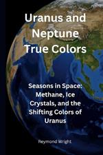 Uranus and N?ptun? Tru? Colors: S?asons in Spac? M?than?, Ic? Crystals, and th? Shifting Colors of Uranus