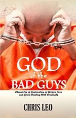 God of the Bad Guys: Chronicles of Restoration of Broken Lives and God's Dealing with Criminals