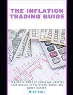The Inflation Trading Guide: Trading in times of Upheaval: Growing Your Wealth in the Stock, bonds, Money Market