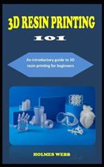 3D Resin Printing 101: A concise introductory guidebook to 3D Resin printing for beginners