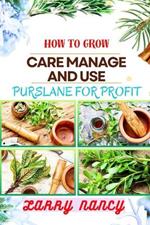 How to Grow Care Manage and Use Purslane for Profit: Guide To Growing And Profiting From Purslane Learn The Art Of Successful Purslane Cultivation, Effective Plant Care, And Strategic Harvesting