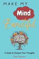 Make My Mind Beautiful: A Guide to Nurture Your Thoughts