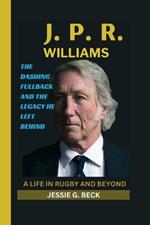 J. P. R. Williams: A Life in Rugby and Beyond: The Dashing Fullback and the Legacy He Left Behind