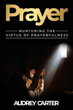 Prayer: Nurturing The Virtue of Prayerfulness