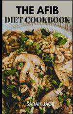 The Afib Diet Cookbook: Heart-Healthy Recipes for Managing Atrial Fibrillation and Enhancing Well-Being