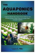 The Aquaponics Handbook: A Beginners Step-By-Step Guide on How to Create Your Own Aquaponic Gardens, Raising Fishes and Growing Organic Homemade Vegetables