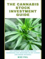 The Cannabis Stock Investment Guide: Pot Profits: Exploring Proven Techniques for Investing in Marijuana Stocks for Green Returns