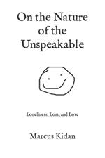 On the Nature of the Unspeakable: Loneliness, Loss, and Love
