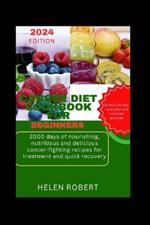 Cancer Diet Cookbook for Beginners: 2000 days of nourishing, nutritious and delicious cancer-fighting recipes for treatment and quick recovery