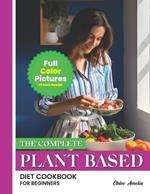 The Complete Plant Based Diet Cookbook For Beginners: Full Color Pages With Images of Each Plant-Based Easy Recipes For Weight Loss and Healthy Life