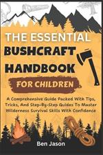 The Essential Bushcraft Handbook for Children: A Comprehensive Guide Packed with Tips, Tricks, And Step-by-Step Guides to Master Wilderness Survival Skills With Confidence