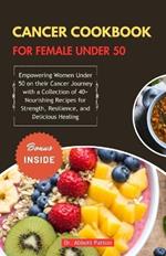Cancer cookbook for female under 50: Empowering Women Under 50 on their Cancer Journey with a Collection of 40+ Nourishing Recipes for Strength, Resilience, and Delicious Healing