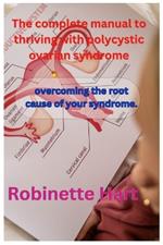 The complete manual to thriving with polycystic ovarian syndrome: overcoming the root cause of your syndrome.