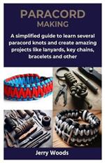 Paracord Making: A simplified guide to learn several paracord knots and create amazing projects like lanyards, key chains, bracelets and other
