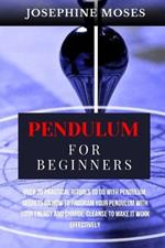 Pendulum for Beginners: Over 20 Practical Rituals to do with Pendulum, Unlock your Inner Magic, Secrets on How to Program your Pendulum with your Energy and Charge, Cleanse to make it work Effectively