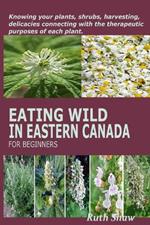 Eating Wild in Eastern Canada for Beginners: Knowing your plants, shrubs, harvesting, delicacies connecting with the therapeutic purposes of each plant.