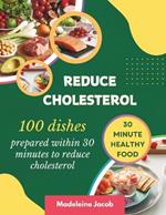 100 Dishes Prepared Within 30 Minutes To Reduce Cholesterol: 30 Minute Low Cholesterol Cookbook