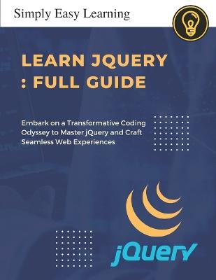 Learn jQuery: Unleashing Web Wizardry for Future Developers: Embark on a Transformative Coding Odyssey to Master jQuery and Craft Seamless Web Experiences - Hasanraza Ansari - cover
