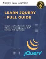 Learn jQuery: Unleashing Web Wizardry for Future Developers: Embark on a Transformative Coding Odyssey to Master jQuery and Craft Seamless Web Experiences