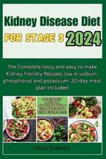 Kidney Disease Diet for Stage 3 2024: The Complete tasty and easy to make Kidney friendly Recipes low in sodium, phosphorus and potassium. 30-day meal plan included