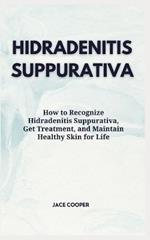 Hidradenitis Suppurativa: How to Recognize Hidradenitis Suppurativa, Get Treatment, and Maintain Healthy Skin for Life
