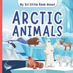 My 1st Little Book About Arctic Animals: A Fun Introductory Picture Book Featuring Amazing Polar Bears, Reindeer, Wolf, Fox, Whales, Walrus, Seals and Many More For Kids, Children, Preschoolers, Toddlers