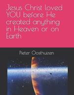 Jesus Christ loved YOU before He created anything in Heaven or on Earth