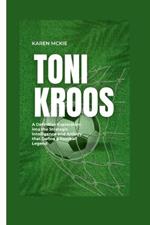 Toni Kroos: A Definitive Exploration into the Strategic Intelligence and Artistry that Define a Football Legend
