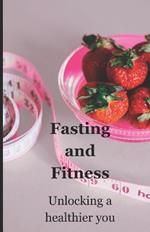 Fasting and Fitness: Unlocking a healthier you