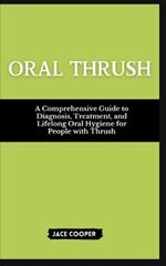Oral Thrush: A Comprehensive Guide to Diagnosis, Treatment, and Lifelong Oral Hygiene for People with Thrush