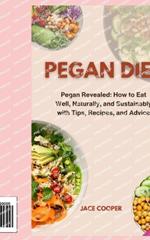 Pegan Diet: Pegan Revealed: How to Eat Well, Naturally, and Sustainably with Tips, Recipes, and Advice