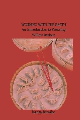 Working with the Earth: An Introduction to Weaving Willow Baskets - Kenta Kimiko - cover
