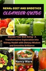 Renal Diet and Smoothie Cleanser Guide: Elevate Your Well-Being - A Transformative Exploration Into Kidney Health with Dietary Wisdom and Smoothie Brilliance