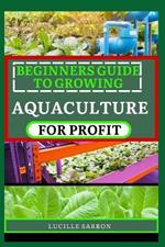Beginners Guide to Growing Aquaculture for Profit: A Comprehensive Guide to Nurturing Thriving Aquaculture Gardens, Revealing Nature's Symphony in Your Backyard Oasis