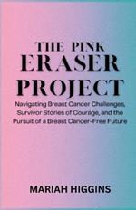 The Pink Eraser Project: Navigating Breast Cancer Challenges, Survivor Stories of Courage, and the Pursuit of a Breast Cancer-Free Future
