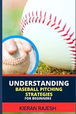 Understanding Baseball Pitching Strategies for Beginners: Mastering the Perfect Pitch - Unlock the Secrets, Sharpen Your Skills, and Step into the World of Pitching Excellence!